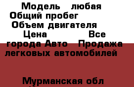  › Модель ­ любая › Общий пробег ­ 100 000 › Объем двигателя ­ 1 › Цена ­ 60 000 - Все города Авто » Продажа легковых автомобилей   . Мурманская обл.,Кандалакша г.